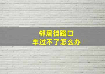 邻居挡路口 车过不了怎么办